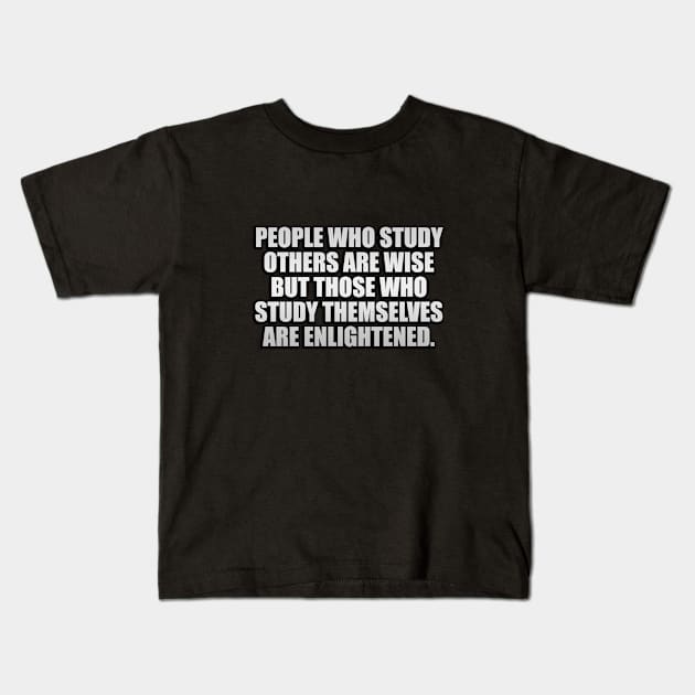 People who study others are wise but those who study themselves are enlightened Kids T-Shirt by It'sMyTime